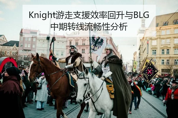 Knight游走支援效率回升与BLG中期转线流畅性分析