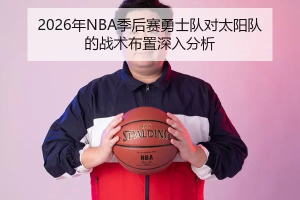 2026年NBA季后赛勇士队对太阳队的战术布置深入分析