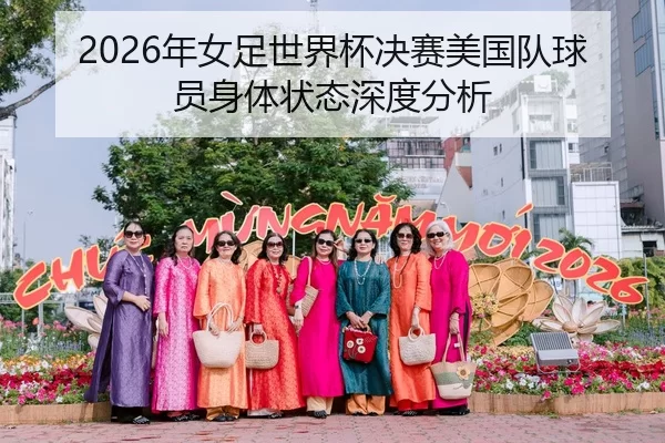 2026年女足世界杯决赛美国队球员身体状态深度分析