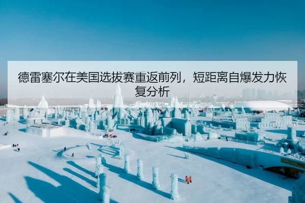 德雷塞尔在美国选拔赛重返前列，短距离自爆发力恢复分析