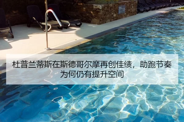 杜普兰蒂斯在斯德哥尔摩再创佳绩，助跑节奏为何仍有提升空间
