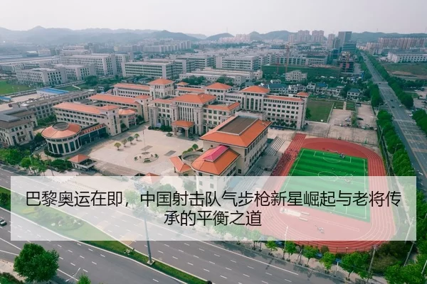 巴黎奥运在即，中国射击队气步枪新星崛起与老将传承的平衡之道