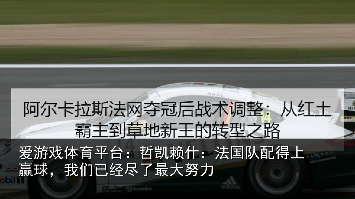 爱游戏体育平台:哲凯赖什:法国队配得上赢球,我们相关情况