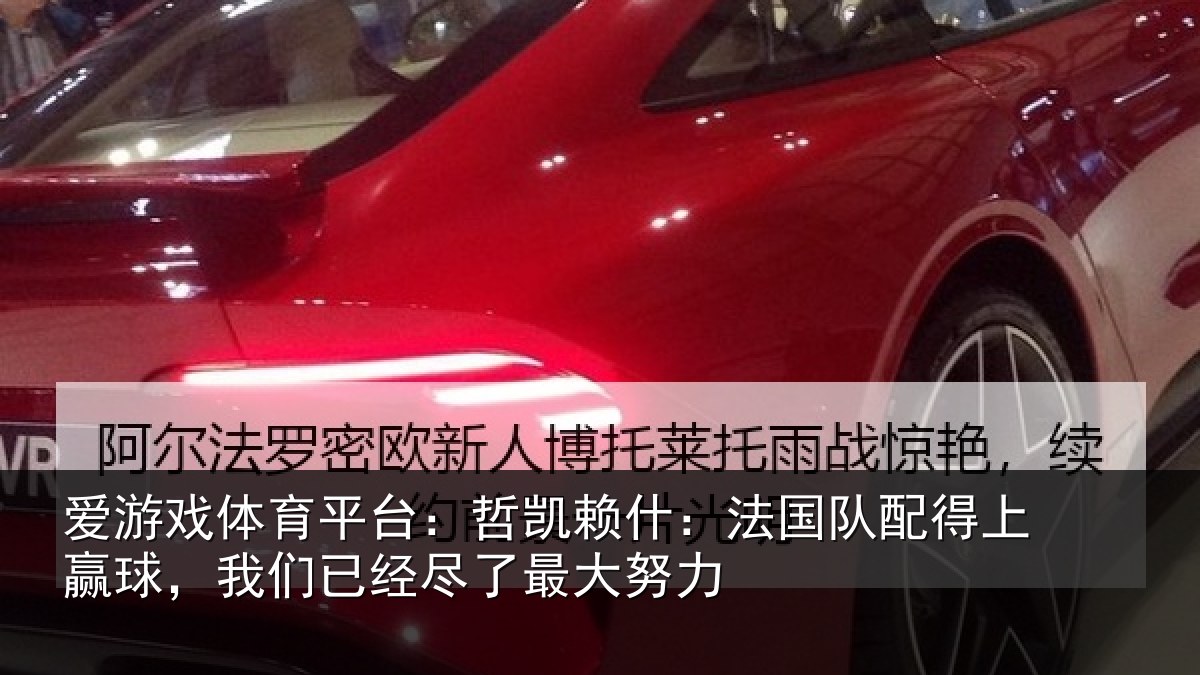 爱游戏体育平台：哲凯赖什：法国队配得上赢球，我们已经尽了最大努力