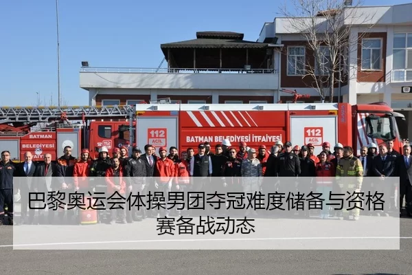 巴黎奥运会体操男团夺冠难度储备与资格赛备战动态
