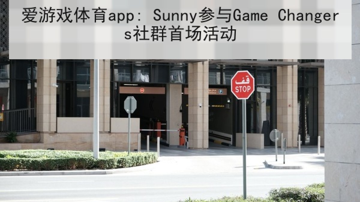 爱游戏体育app: Sunny参与Game Changers社群首场活动 爱游戏体育app: Sunny参与Game Changers社群首场活动