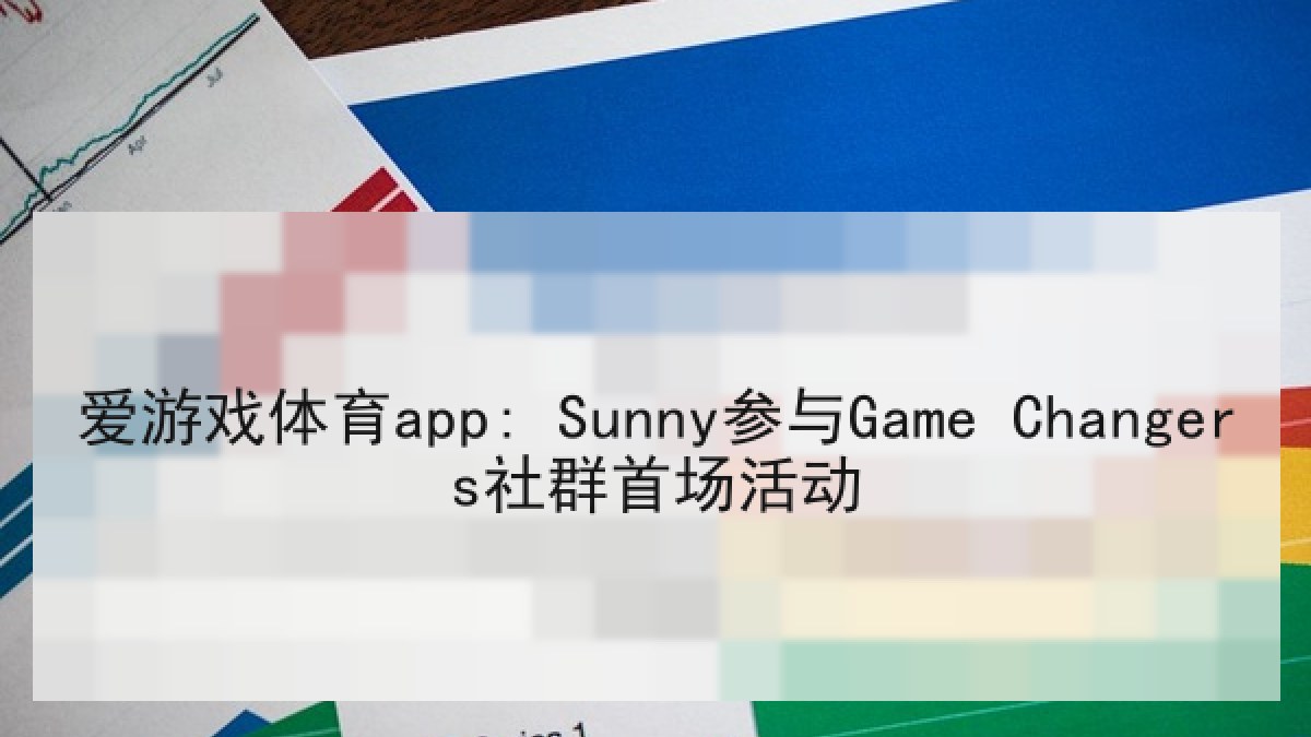 爱游戏体育app: Sunny参与Game Changers社群首场活动