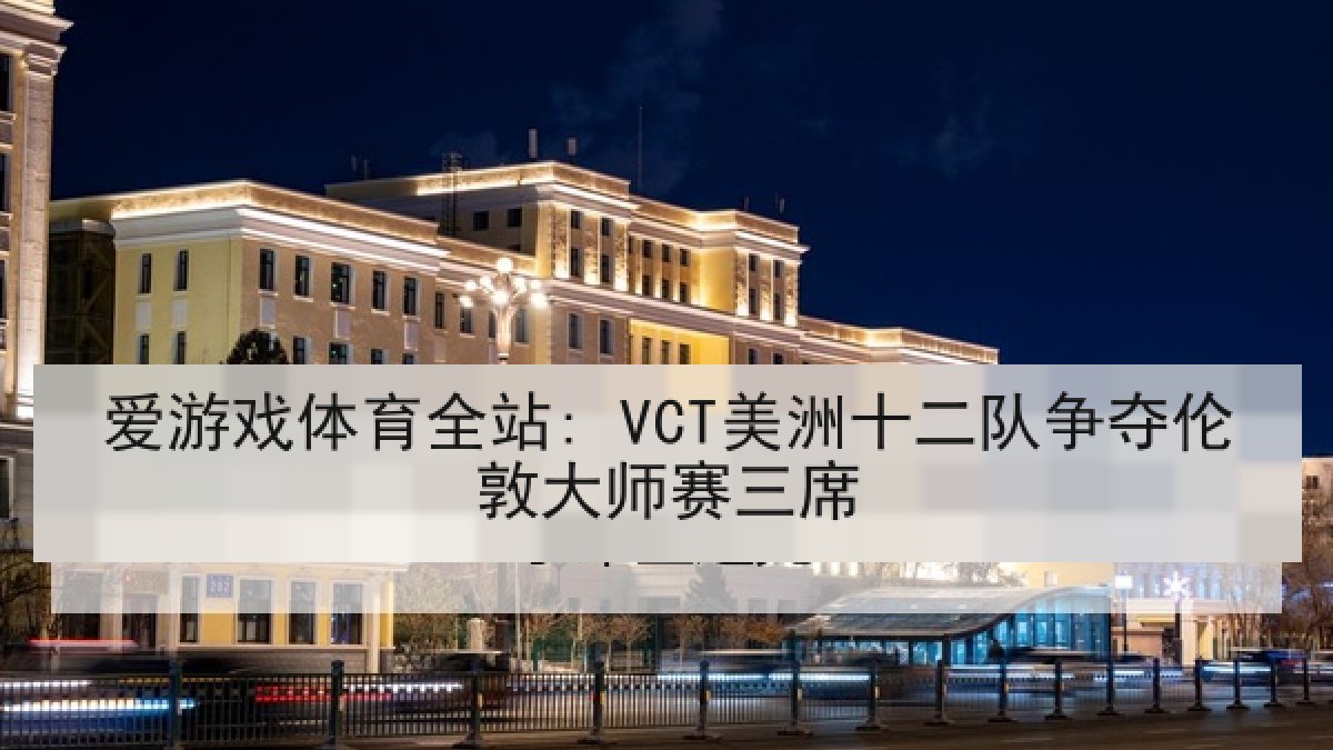 爱游戏体育全站: VCT美洲十二队争夺伦敦大师赛三席 爱游戏体育全站: VCT美洲十二队争夺伦敦大师赛三席