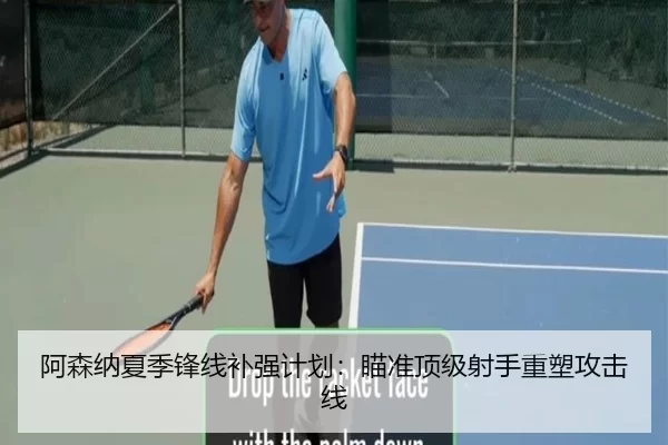 阿森纳夏季锋线补强计划：瞄准顶级射手重塑攻击线