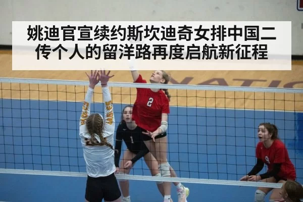 姚迪官宣续约斯坎迪奇女排中国二传个人的留洋路再度启航新征程
