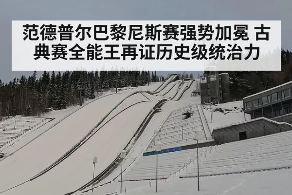 范德普尔巴黎尼斯赛强势加冕 古典赛全能王再证历史级统治力