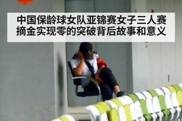 中国保龄球女队亚锦赛女子三人赛摘金实现零的突破背后故事和意义