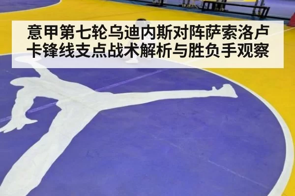 意甲第七轮乌迪内斯对阵萨索洛卢卡锋线支点战术解析与胜负手观察