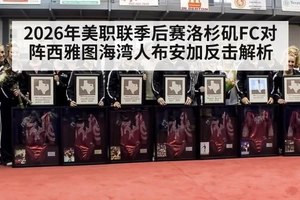 2026年美职联季后赛洛杉矶FC对阵西雅图海湾人布安加反击解析
